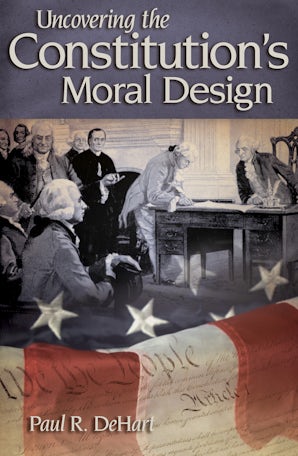 Uncovering the Constitution's Moral Design Paperback  by Paul R. DeHart