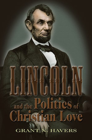 Lincoln and the Politics of Christian Love Digital download  by Grant N. Havers