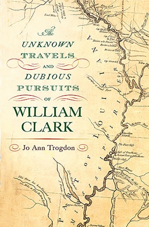 The Unknown Travels and Dubious Pursuits of William Clark Paperback  by Jo Ann Trogdon